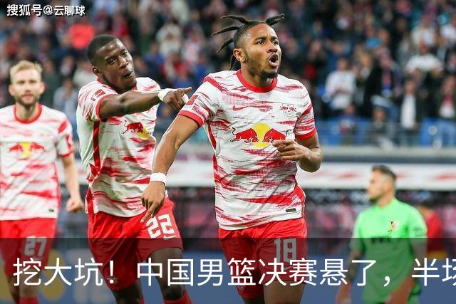 挖大坑！中国男篮决赛悬了，半场落后19分，原因揭晓 2数据拉胯！